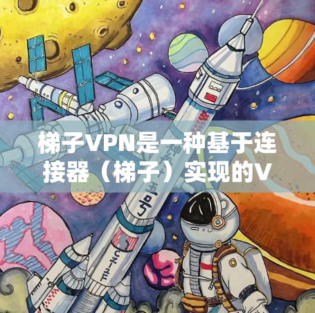 梯子VPN是一种基于连接器(梯子)实现的VPN服务,它通过连接互联网来提供网络连接,但并不依赖于Wi-Fi或移动Wi-Fi。以下是对梯子VPN的详细介绍