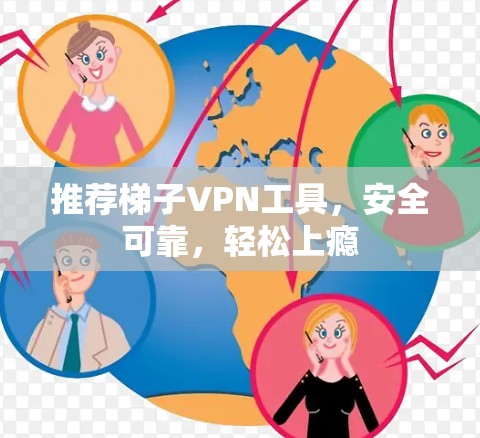 推荐梯子VPN工具，安全可靠，轻松上瘾
