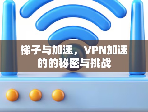 梯子与加速,VPN加速的的秘密与挑战