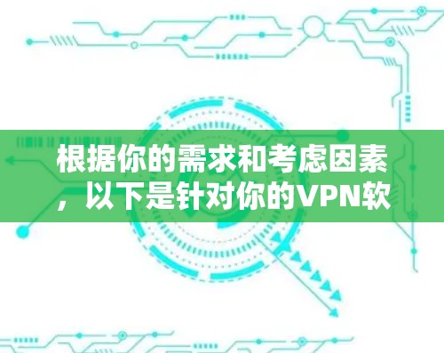 根据你的需求和考虑因素,以下是针对你的VPN软件选择的建议
