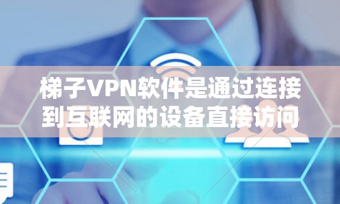 梯子VPN软件是通过连接到互联网的设备直接访问其他设备或服务器来实现VPN功能的软件。以下是梯子VPN软件的详细介绍,帮助您更好地选择适合自己的软件