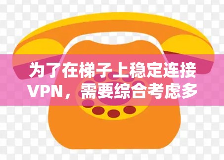 为了在梯子上稳定连接VPN,需要综合考虑多个因素,确保安全性和稳定性。以下是一个逐步的解决方案