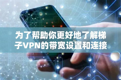 为了帮助你更好地了解梯子VPN的带宽设置和连接问题,以下是一个详细的步骤指南