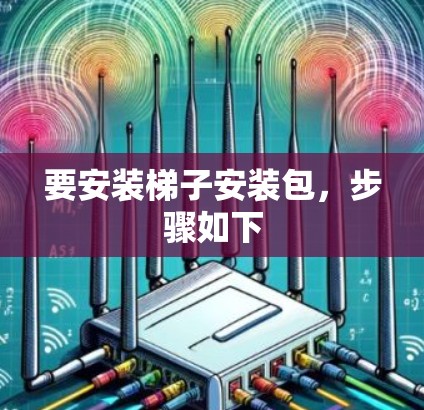 要安装梯子安装包,步骤如下