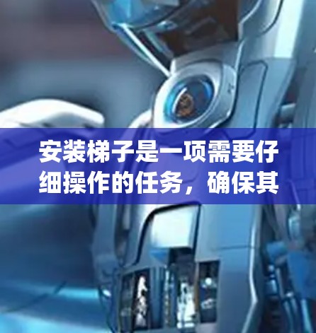 安装梯子是一项需要仔细操作的任务,确保其安全和稳定。以下是一步-by-step的梯子安装教程