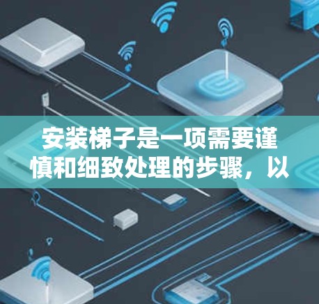 安装梯子是一项需要谨慎和细致处理的步骤,以下是一个详细的指南,帮助您顺利完成梯子的安装