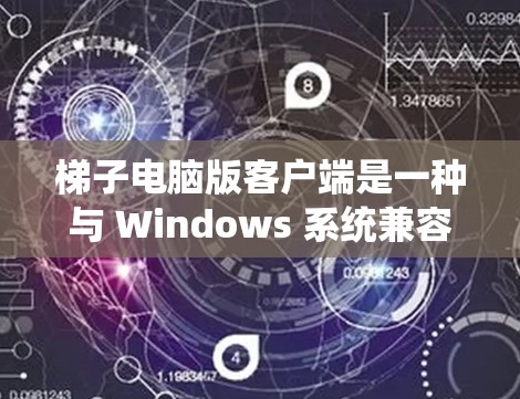 梯子电脑版客户端是一种与 Windows 系统兼容的管理软件，旨在为用户提供 Windows 系统的管理功能，包括设备管理、属性管理、系统设置管理等。以下是关于梯子电脑版客户端的详细信息