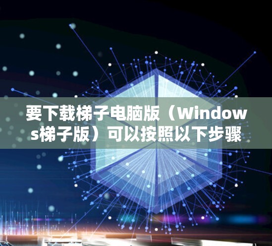 要下载梯子电脑版(Windows梯子版)可以按照以下步骤操作