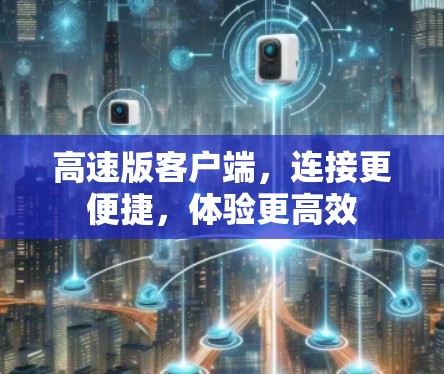高速版客户端,连接更便捷,体验更高效