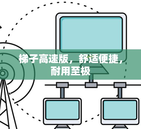 梯子高速版,舒适便捷,耐用至极