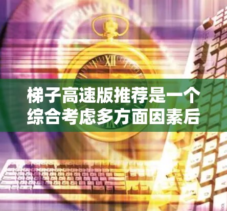 梯子高速版推荐是一个综合考虑多方面因素后形成的解决方案,旨在在高速公路上稳定运行、安全可靠并高效运输。以下是对高速版梯子的详细分析和推荐