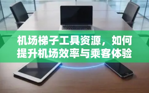 机场梯子工具资源，如何提升机场效率与乘客体验