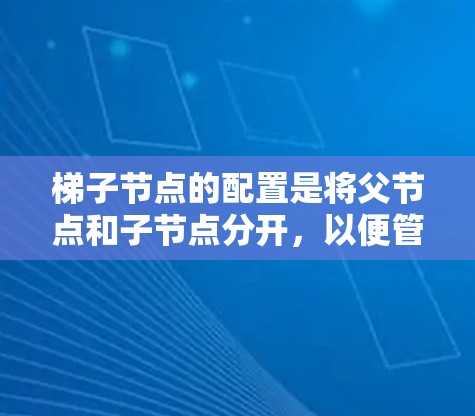 梯子节点的配置是将父节点和子节点分开,以便管理和控制,具体步骤如下