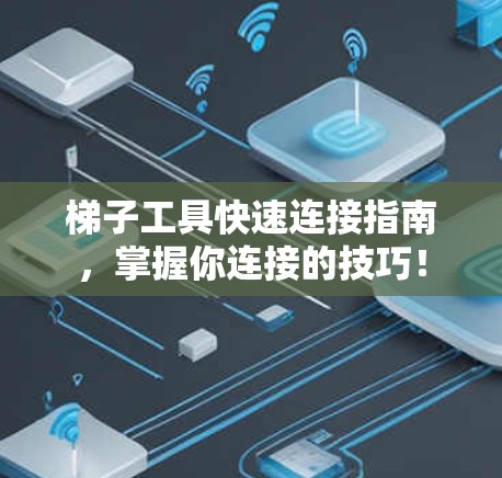 梯子工具快速连接指南,掌握你连接的技巧!