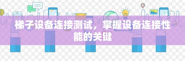 梯子设备连接测试,掌握设备连接性能的关键