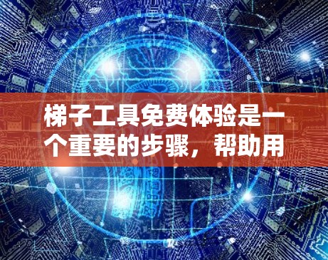 梯子工具免费体验是一个重要的步骤,帮助用户了解工具的功能和适用性。以下是对梯子工具免费体验的详细分析