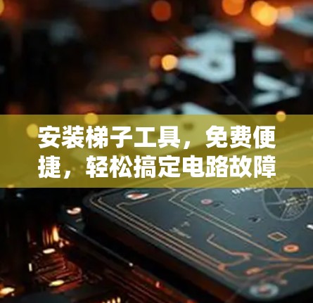 安装梯子工具,免费便捷,轻松搞定电路故障 安装梯子工具,免费便捷,轻松搞定电路故障