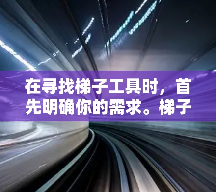 在寻找梯子工具时，首先明确你的需求。梯子工具可能包括固定器、调节器和高度调节器等，每个都有其特定的功能。以下是几种可靠的梯子工具品牌及其特点