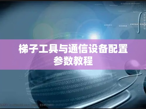 梯子工具与通信设备配置参数教程