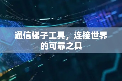 通信梯子工具，连接世界的可靠之具
