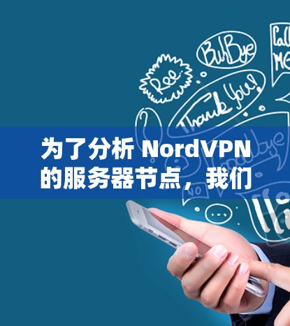 为了分析 NordVPN的服务器节点，我们可以按照以下步骤进行