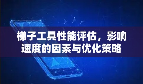 梯子工具性能评估，影响速度的因素与优化策略