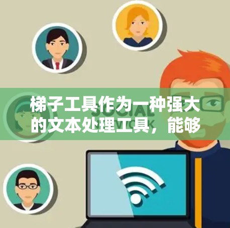 梯子工具作为一种强大的文本处理工具,能够帮助用户高效地处理复杂和敏感的文本内容,如评论、新闻和博客。以下是对梯子工具的详细分析和使用指南