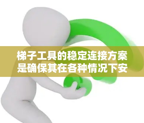 梯子工具的稳定连接方案是确保其在各种情况下安全可靠的关键。以下是一个详细的梯子工具连接方案，涵盖了多种连接方式和考虑因素