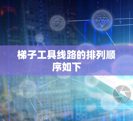 梯子工具线路的排列顺序如下