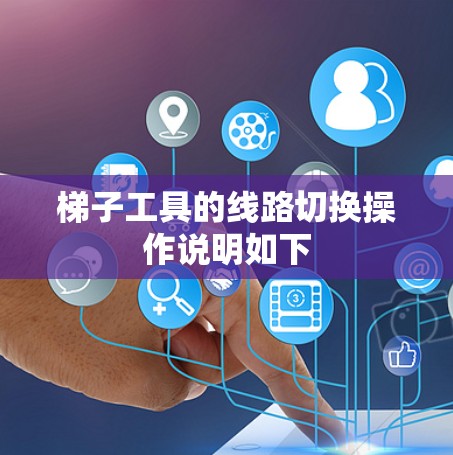 梯子工具的线路切换操作说明如下