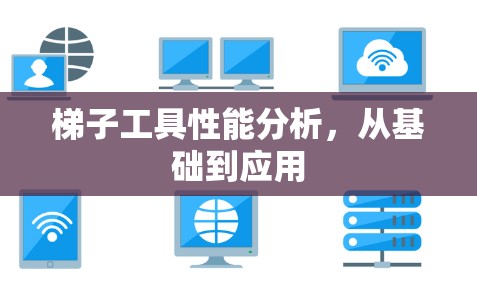 梯子工具性能分析,从基础到应用