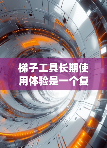 梯子工具长期使用体验是一个复杂且多维度的问题,涉及工具的磨损、损坏、故障以及 ergonomics(ergonomics 因素。以下是对这一问题的详细分析