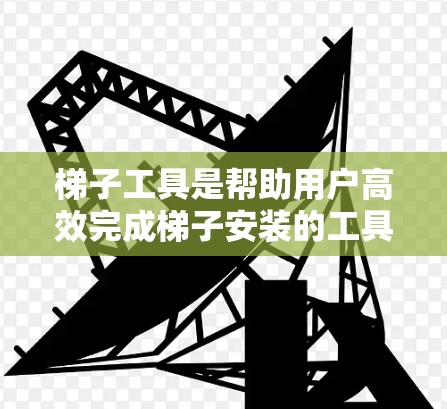 梯子工具是帮助用户高效完成梯子安装的工具，主要包括卷尺、卡尺、胶水和固定器。它们在测量、调整和固定梯子的过程中发挥关键作用