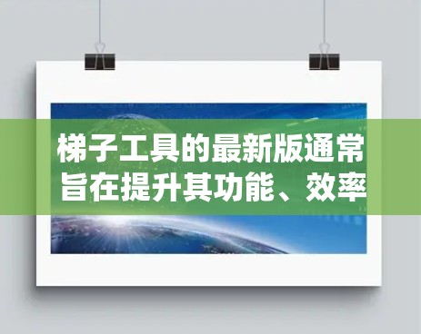 梯子工具的最新版通常旨在提升其功能、效率和用户体验。以下是对梯子工具最新版的系统总结