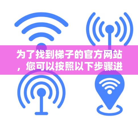 为了找到梯子的官方网站，您可以按照以下步骤进行