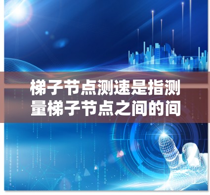 梯子节点测速是指测量梯子节点之间的间距或节点数量。以下是详细的解答