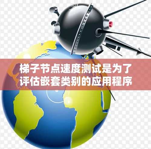 梯子节点速度测试是为了评估嵌套类别的应用程序在不同环境下的性能。以下是详细的步骤和可能的解决方案