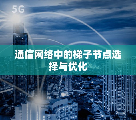 通信网络中的梯子节点选择与优化