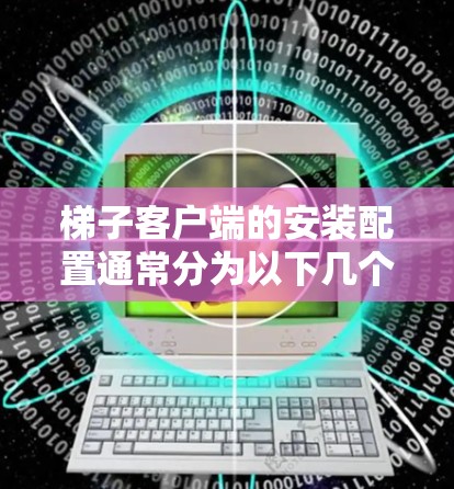 梯子客户端的安装配置通常分为以下几个步骤。以下是一个通用的安装配置说明和技术指南，适用于大多数梯子客户端版本