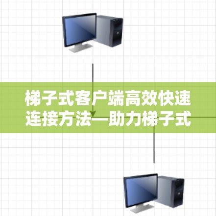 梯子式客户端高效快速连接方法—助力梯子式设备高效办公
