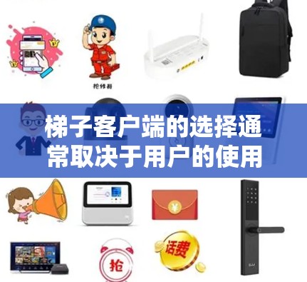 梯子客户端的选择通常取决于用户的使用场景、预算和功能需求。以下是一些常见的选择，供参考