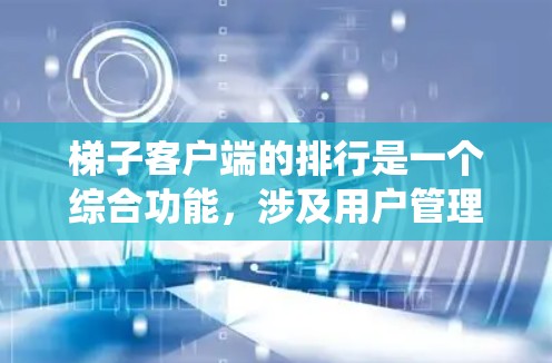 梯子客户端的排行是一个综合功能，涉及用户管理和排名系统。以下是详细的步骤指南