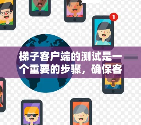 梯子客户端的测试是一个重要的步骤，确保客户端能够正确与服务器通信，数据传输无误，服务器能够正常接收客户端的数据。以下是详细的梯子客户端线路测试流程和步骤，帮助您顺利完成测试