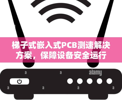 梯子式嵌入式PCB测速解决方案，保障设备安全运行的绿色未来