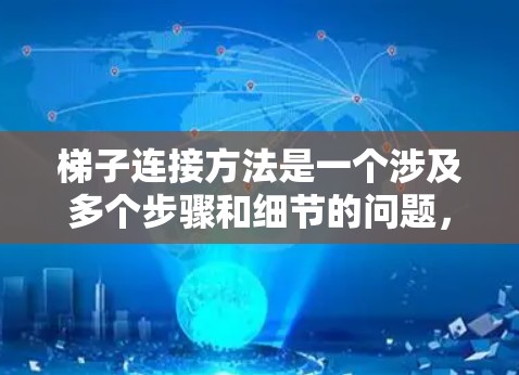 梯子连接方法是一个涉及多个步骤和细节的问题，需要仔细规划和合理的方法应用。以下是对梯子连接方法的详细总结