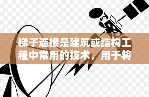 梯子连接是建筑或结构工程中常用的技术，用于将不同构件连接起来，确保结构的稳固性。以下是梯子连接的详细步骤指南