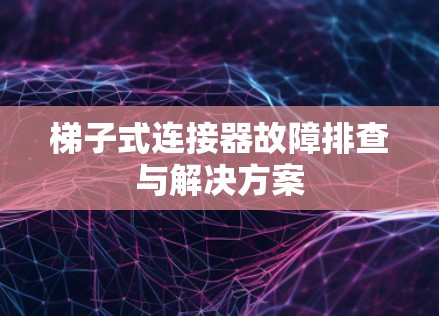 梯子式连接器故障排查与解决方案