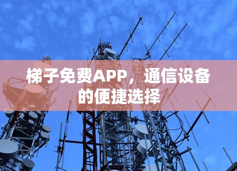 梯子免费APP，通信设备的便捷选择