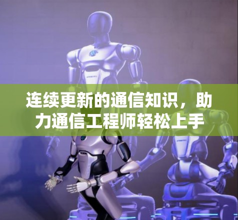 连续更新的通信知识，助力通信工程师轻松上手