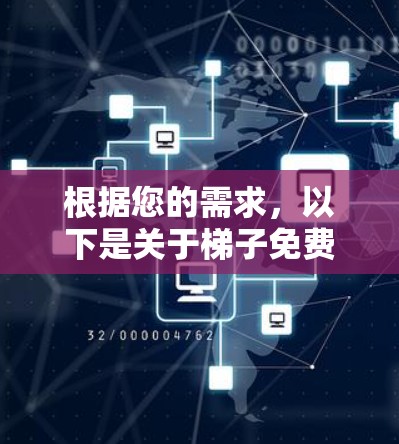 根据您的需求，以下是关于梯子免费最新版的详细信息